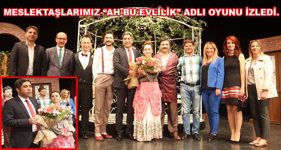 MESLEKTAŞLARIMIZ “AH BU EVLİLİK” ADLI OYUNU İZLEDİ.